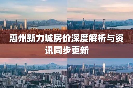 惠州新力城房价深度解析与资讯同步更新