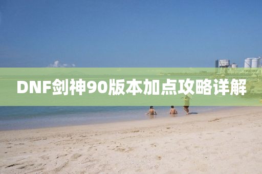 DNF剑神90版本加点攻略详解