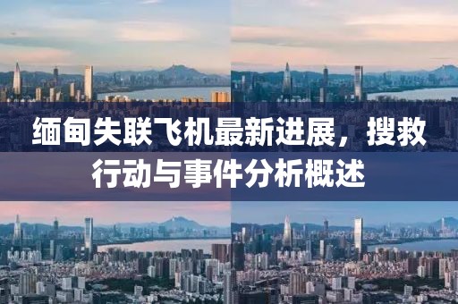 缅甸失联飞机最新进展，搜救行动与事件分析概述