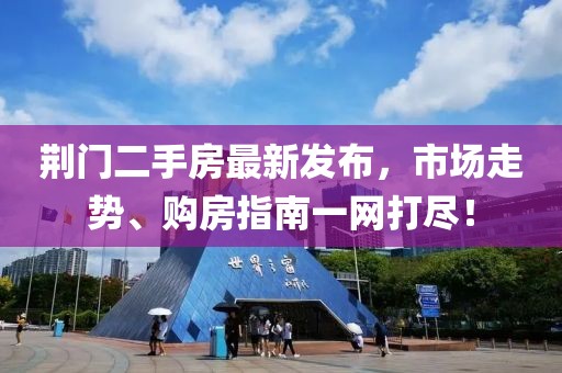 荆门二手房最新发布，市场走势、购房指南一网打尽！