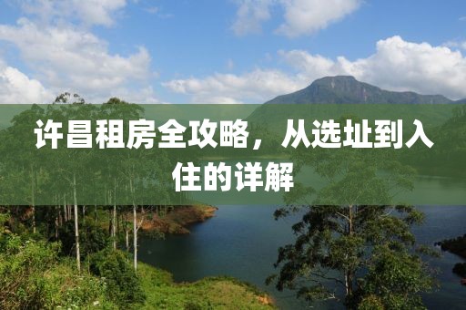 许昌租房全攻略，从选址到入住的详解