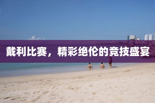 戴利比赛，精彩绝伦的竞技盛宴