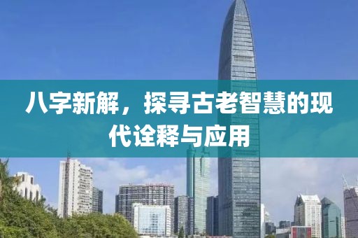 八字新解，探寻古老智慧的现代诠释与应用