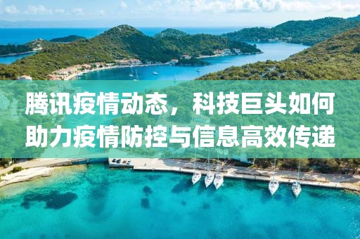 腾讯疫情动态，科技巨头如何助力疫情防控与信息高效传递
