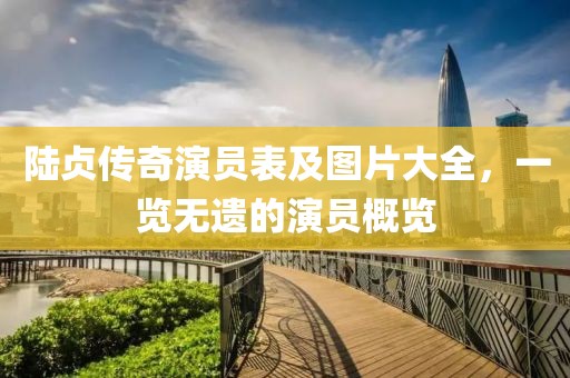 陆贞传奇演员表及图片大全，一览无遗的演员概览