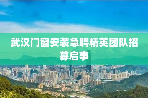 武汉门窗安装急聘精英团队招募启事