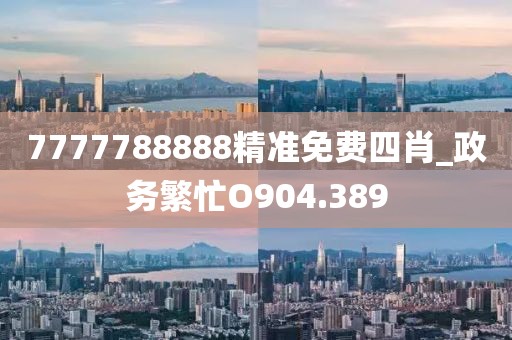 7777788888精准免费四肖_政务繁忙O904.389