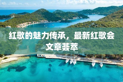 红歌的魅力传承，最新红歌会文章荟萃