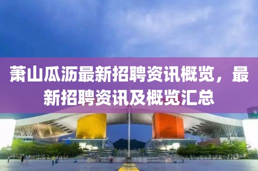 萧山瓜沥最新招聘资讯概览，最新招聘资讯及概览汇总