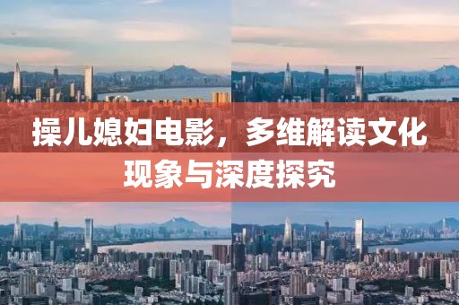操儿媳妇电影，多维解读文化现象与深度探究