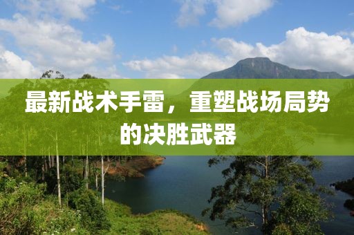 最新战术手雷，重塑战场局势的决胜武器