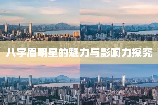 八字眉明星的魅力与影响力探究