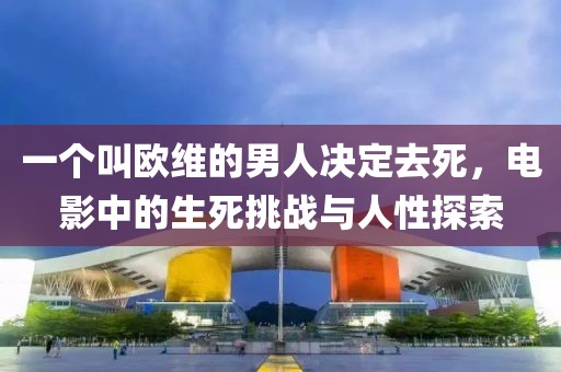 一个叫欧维的男人决定去死，电影中的生死挑战与人性探索
