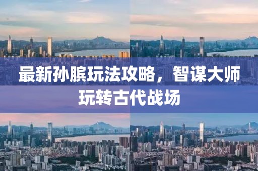 最新孙膑玩法攻略，智谋大师玩转古代战场