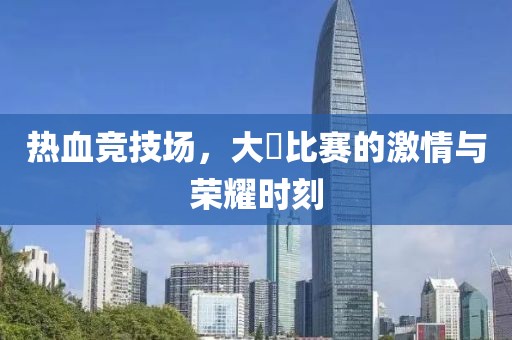 热血竞技场，大屌比赛的激情与荣耀时刻