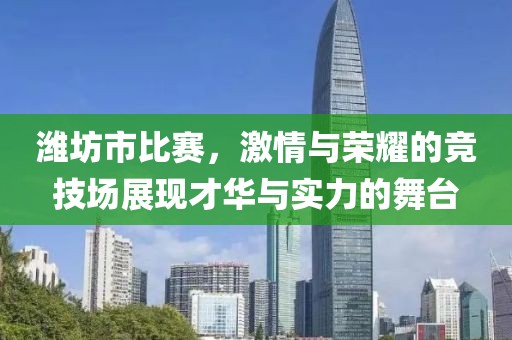 潍坊市比赛，激情与荣耀的竞技场展现才华与实力的舞台