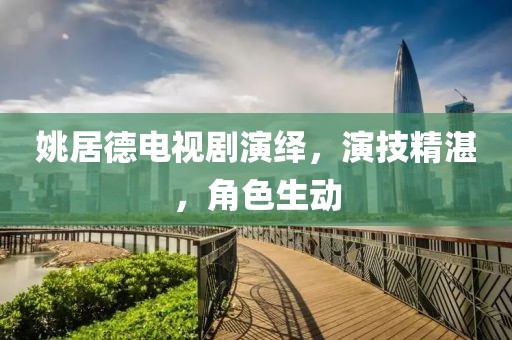 姚居德电视剧演绎，演技精湛，角色生动