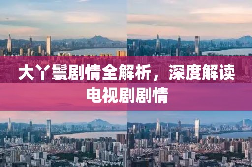 大丫鬟剧情全解析，深度解读电视剧剧情