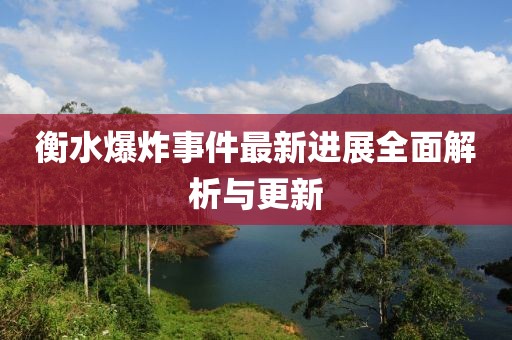 衡水爆炸事件最新进展全面解析与更新