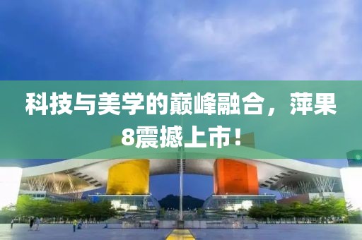 科技与美学的巅峰融合，萍果8震撼上市！