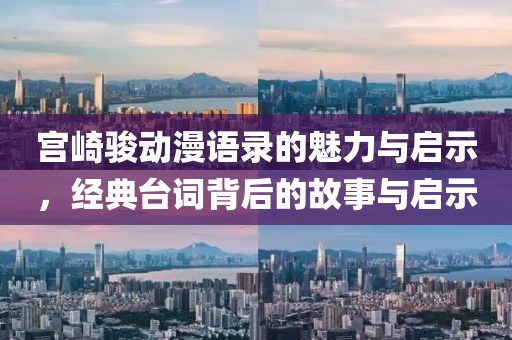 宫崎骏动漫语录的魅力与启示，经典台词背后的故事与启示