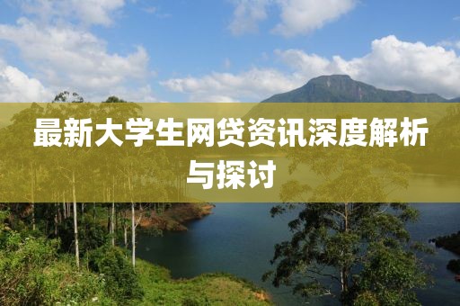 最新大学生网贷资讯深度解析与探讨