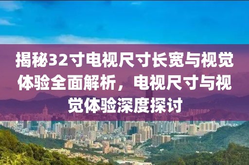 揭秘32寸电视尺寸长宽与视觉体验全面解析，电视尺寸与视觉体验深度探讨