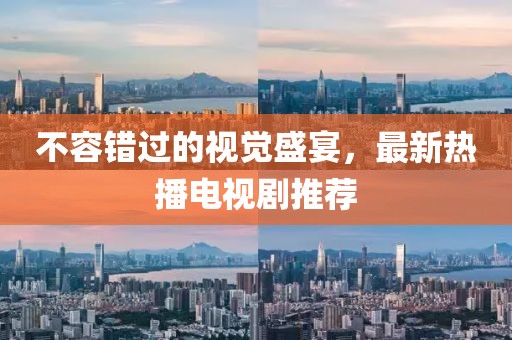 不容错过的视觉盛宴，最新热播电视剧推荐