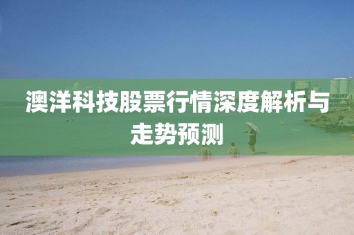 澳洋科技股票行情深度解析与走势预测