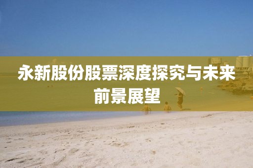 永新股份股票深度探究与未来前景展望
