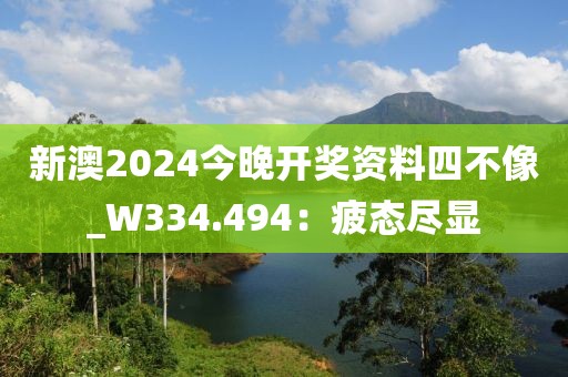 新澳2024今晚开奖资料四不像_W334.494：疲态尽显