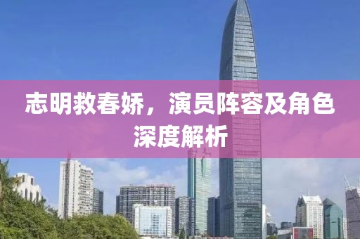 志明救春娇，演员阵容及角色深度解析