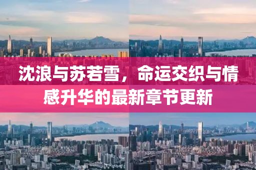 沈浪与苏若雪，命运交织与情感升华的最新章节更新