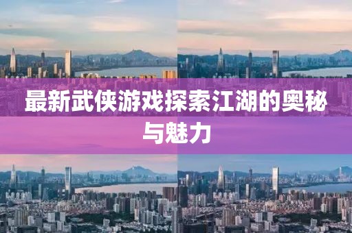 最新武侠游戏探索江湖的奥秘与魅力
