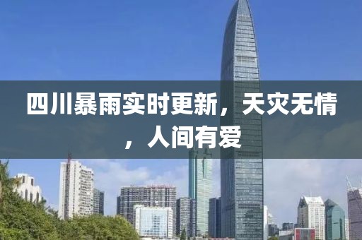 四川暴雨实时更新，天灾无情，人间有爱