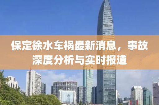保定徐水车祸最新消息，事故深度分析与实时报道