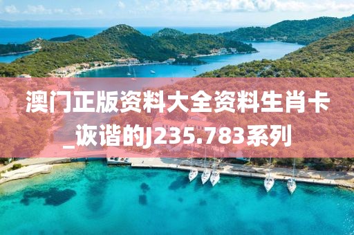 澳门正版资料大全资料生肖卡_诙谐的J235.783系列