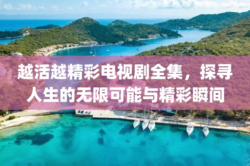 越活越精彩电视剧全集，探寻人生的无限可能与精彩瞬间