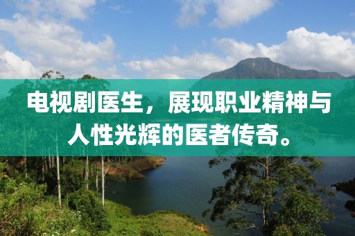 电视剧医生，展现职业精神与人性光辉的医者传奇。