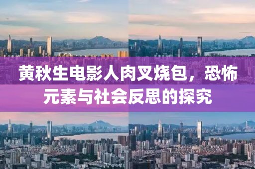 黄秋生电影人肉叉烧包，恐怖元素与社会反思的探究