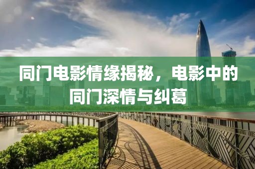 同门电影情缘揭秘，电影中的同门深情与纠葛