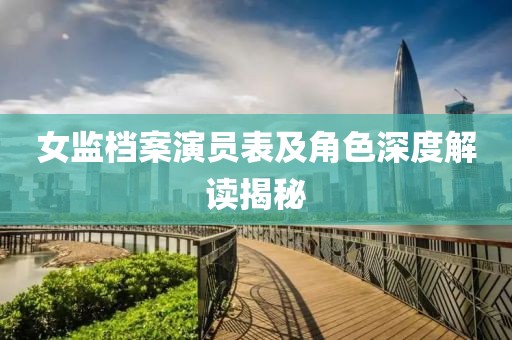 女监档案演员表及角色深度解读揭秘