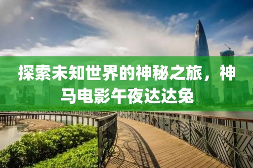 探索未知世界的神秘之旅，神马电影午夜达达兔