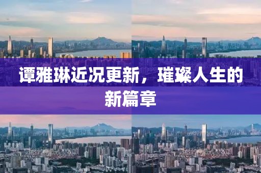 谭雅琳近况更新，璀璨人生的新篇章