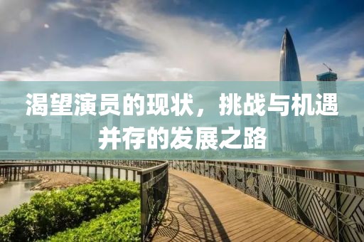 渴望演员的现状，挑战与机遇并存的发展之路