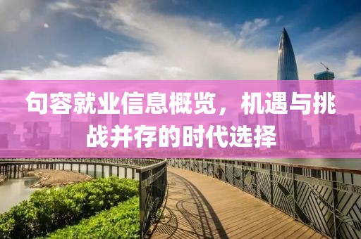 句容就业信息概览，机遇与挑战并存的时代选择