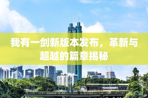 我有一剑新版本发布，革新与超越的篇章揭秘