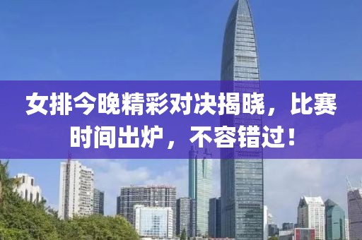 女排今晚精彩对决揭晓，比赛时间出炉，不容错过！