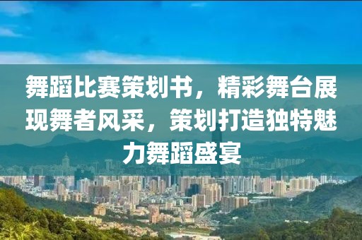 舞蹈比赛策划书，精彩舞台展现舞者风采，策划打造独特魅力舞蹈盛宴