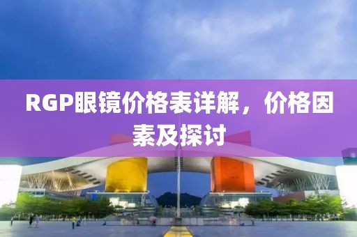 RGP眼镜价格表详解，价格因素及探讨